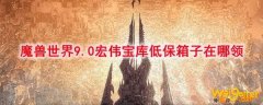 《魔兽世界》9.0宏伟宝库低保箱子在哪领