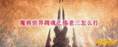 《魔兽世界》凋魂之殇老三怎么打