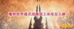 魔兽世界通灵战潮尾王冰冻怎么解