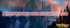 魔兽世界帕奇维克又来陪我们玩插件怎么安装