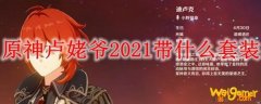 原神卢姥爷2021带什么套装