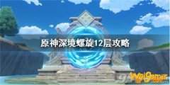 原神深境螺旋12层怎么打? 原神深境螺旋12层通关技巧方法